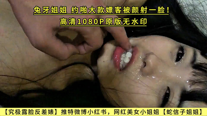 【究极露脸反差婊】推特微博小红书,网红美女小姐姐【蛇信子姐姐】兔牙姐姐,约啪大款嫖客被颜射一脸!高清1080P原版无水印