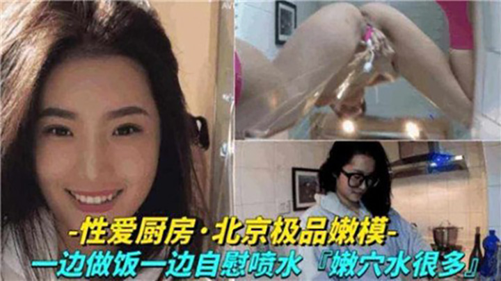 性爱厨房,北京极品嫩模,一边做饭一边自慰喷水
