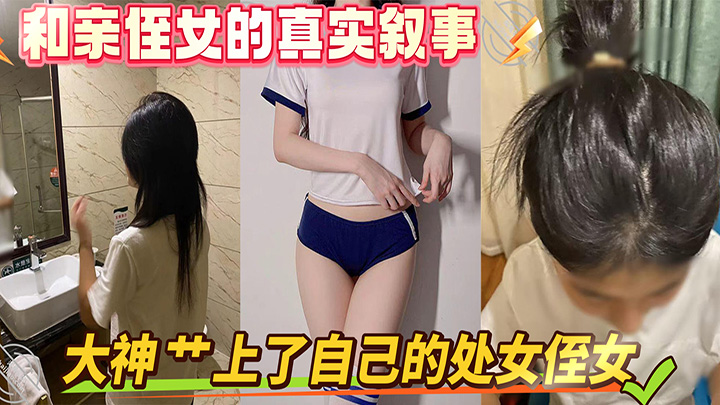 HJLL之和亲侄女的真实叙事-大神-艹上了自己的处女侄女-真牛逼啊