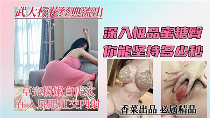 武大校花经典流出,深入极品蜜糖臀,你能坚持多少秒
